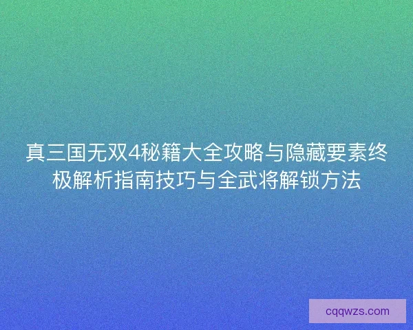 真三国无双4秘籍大全攻略与隐藏要素终极解析指南技巧与全武将解锁方法