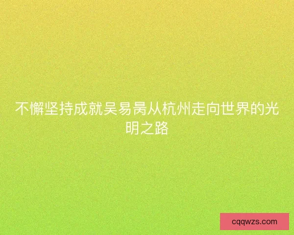 不懈坚持成就吴易昺从杭州走向世界的光明之路