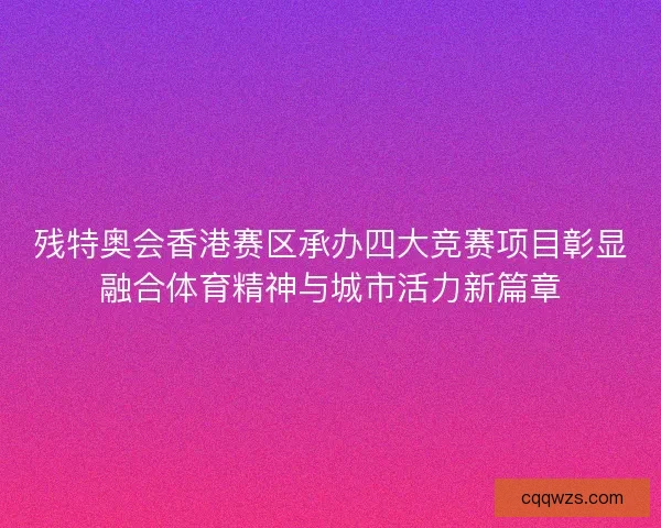 残特奥会香港赛区承办四大竞赛项目彰显融合体育精神与城市活力新篇章