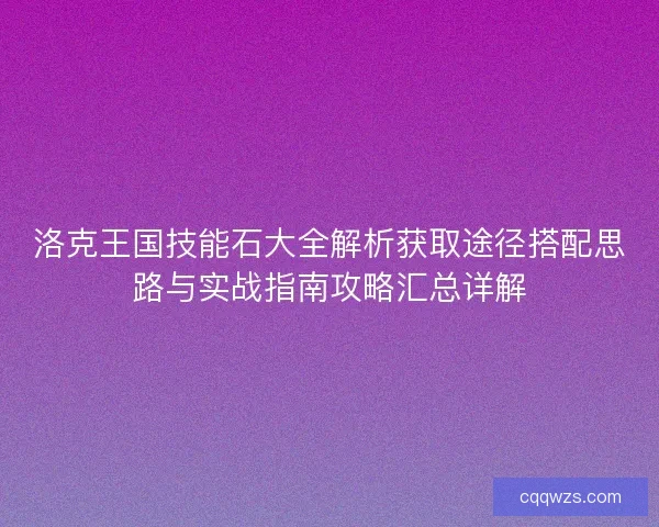 洛克王国技能石大全解析获取途径搭配思路与实战指南攻略汇总详解