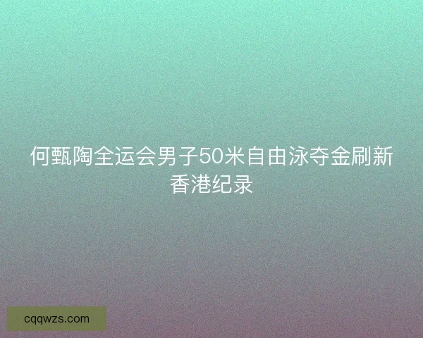 何甄陶全运会男子50米自由泳夺金刷新香港纪录