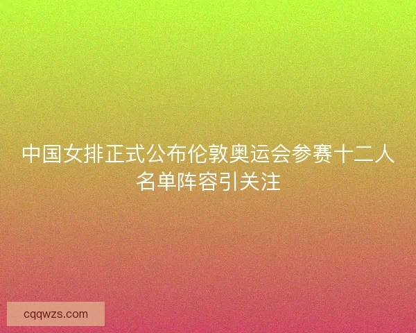 中国女排正式公布伦敦奥运会参赛十二人名单阵容引关注
