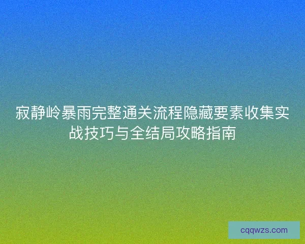 寂静岭暴雨完整通关流程隐藏要素收集实战技巧与全结局攻略指南