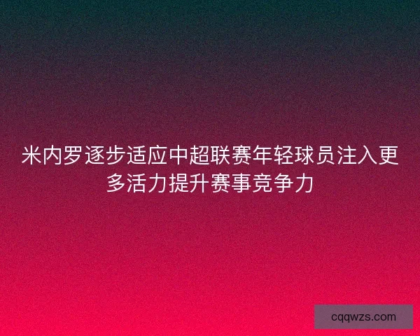 米内罗逐步适应中超联赛年轻球员注入更多活力提升赛事竞争力